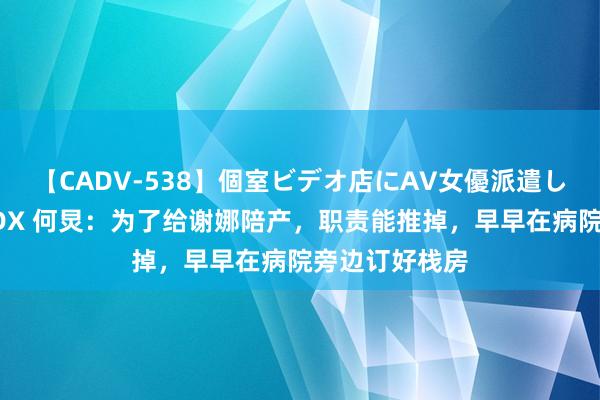 【CADV-538】個室ビデオ店にAV女優派遣します。8時間DX 何炅：为了给谢娜陪产，职责能推掉，早早在病院旁边订好栈房