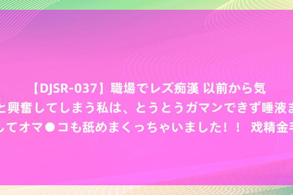 【DJSR-037】職場でレズ痴漢 以前から気になるあの娘を見つけると興奮してしまう私は、とうとうガマンできず唾液まみれでディープキスをしてオマ●コも舐めまくっちゃいました！！ 戏精金毛太挑食，面临思吃和不思吃的反映不同，主东谈主：演技深湛！