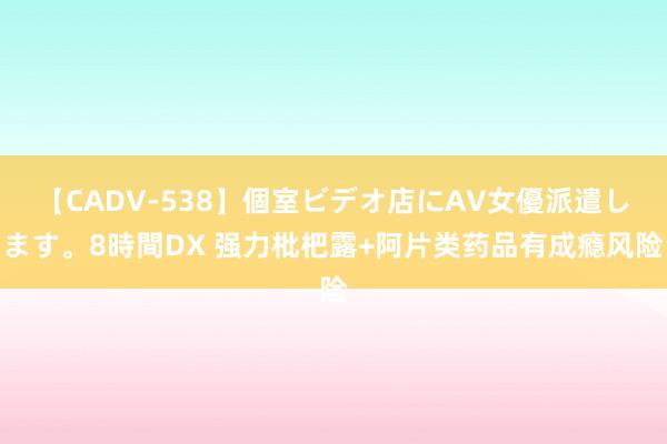 【CADV-538】個室ビデオ店にAV女優派遣します。8時間DX 强力枇杷露+阿片类药品有成瘾风险