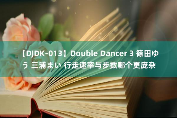 【DJDK-013】Double Dancer 3 篠田ゆう 三浦まい 行走速率与步数哪个更庞杂