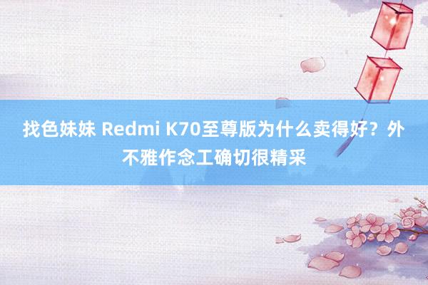 找色妹妹 Redmi K70至尊版为什么卖得好？外不雅作念工确切很精采