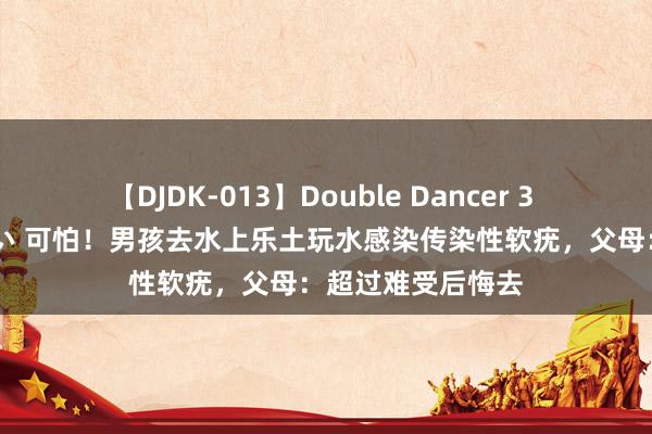 【DJDK-013】Double Dancer 3 篠田ゆう 三浦まい 可怕！男孩去水上乐土玩水感染传染性软疣，父母：超过难受后悔去