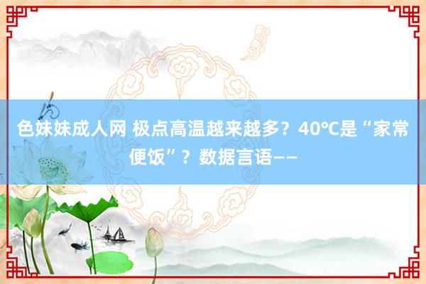 色妹妹成人网 极点高温越来越多？40℃是“家常便饭”？数据言语——