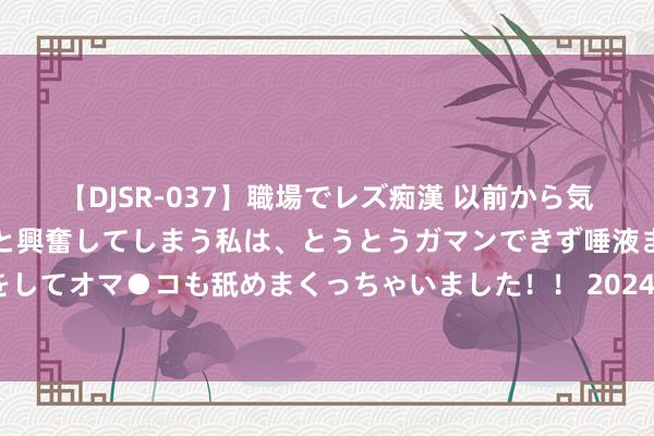 【DJSR-037】職場でレズ痴漢 以前から気になるあの娘を見つけると興奮してしまう私は、とうとうガマンできず唾液まみれでディープキスをしてオマ●コも舐めまくっちゃいました！！ 2024年8月星座运势：白羊、金牛、双子、巨蟹、狮子、处女座