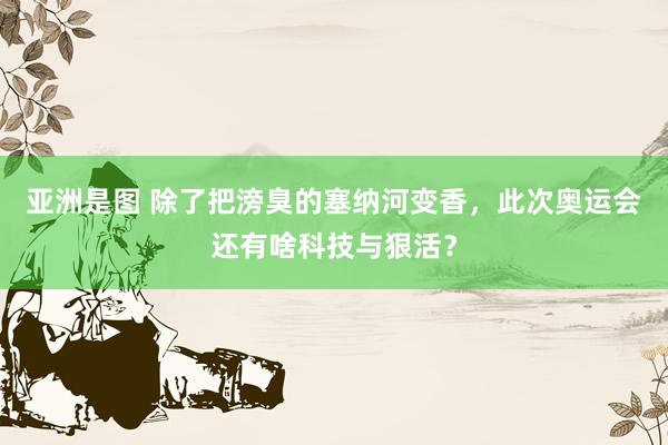 亚洲是图 除了把滂臭的塞纳河变香，此次奥运会还有啥科技与狠活？