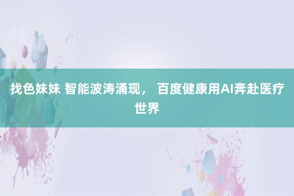 找色妹妹 智能波涛涌现， 百度健康用AI奔赴医疗世界