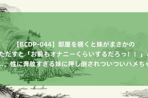 【BCDP-044】部屋を覗くと妹がまさかのアナルオナニー。問いただすと「お前もオナニーくらいするだろっ！！」と逆に襲われたボク…。性に奔放すぎる妹に押し倒されついついハメちゃった近親性交12編 C罗回到马德里度假，开着豪车载着乔治娜兜风