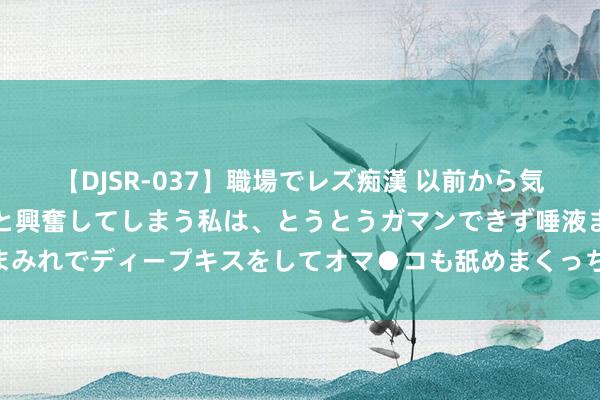 【DJSR-037】職場でレズ痴漢 以前から気になるあの娘を見つけると興奮してしまう私は、とうとうガマンできず唾液まみれでディープキスをしてオマ●コも舐めまくっちゃいました！！ 摩骨通筋