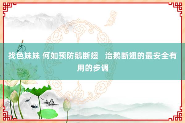 找色妹妹 何如预防鹅断翅   治鹅断翅的最安全有用的步调