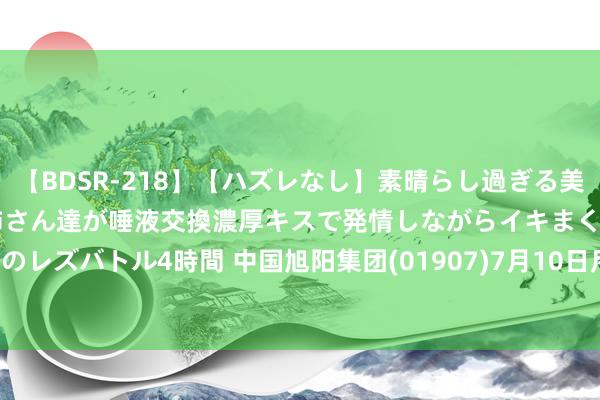 【BDSR-218】【ハズレなし】素晴らし過ぎる美女レズ。 ガチで綺麗なお姉さん達が唾液交換濃厚キスで発情しながらイキまくる！ 24人のレズバトル4時間 中国旭阳集团(01907)7月10日斥资约1455.94万港元回购485万股