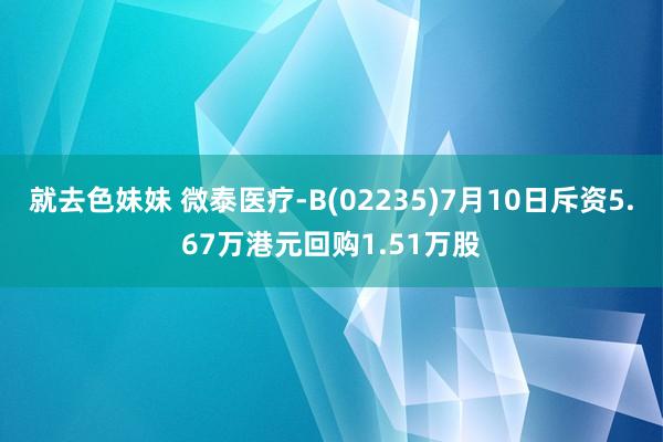 就去色妹妹 微泰医疗-B(02235)7月10日斥资5.67万港元回购1.51万股