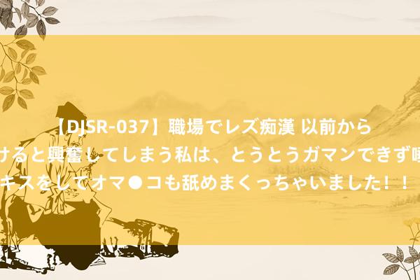 【DJSR-037】職場でレズ痴漢 以前から気になるあの娘を見つけると興奮してしまう私は、とうとうガマンできず唾液まみれでディープキスをしてオマ●コも舐めまくっちゃいました！！ 迪马济奥：只好先签下替代者，亚特兰大才会出售库普梅纳斯