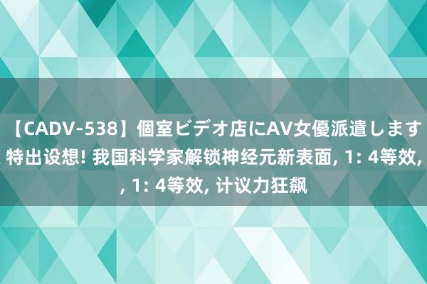 【CADV-538】個室ビデオ店にAV女優派遣します。8時間DX 特出设想! 我国科学家解锁神经元新表面， 1: 4等效， 计议力狂飙