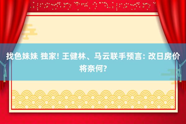 找色妹妹 独家! 王健林、马云联手预言: 改日房价将奈何?