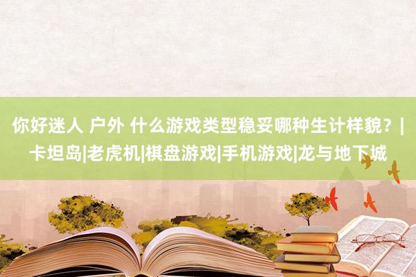 你好迷人 户外 什么游戏类型稳妥哪种生计样貌？|卡坦岛|老虎机|棋盘游戏|手机游戏|龙与地下城