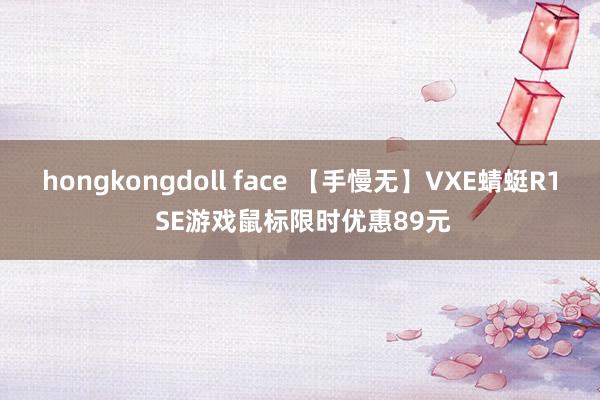 hongkongdoll face 【手慢无】VXE蜻蜓R1 SE游戏鼠标限时优惠89元