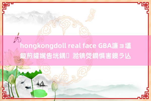 hongkongdoll real face GBA濂ョ壒鏇煎皬娓告垙鍝湁锛焈鐧惧害鐭ラ亾