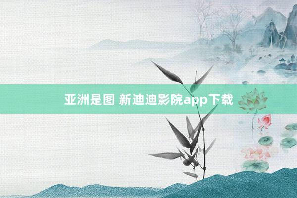 亚洲是图 新迪迪影院app下载