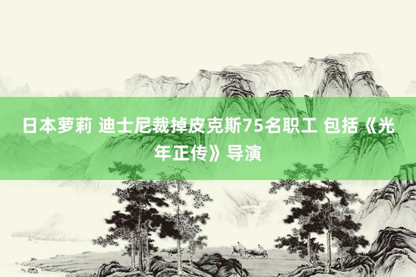 日本萝莉 迪士尼裁掉皮克斯75名职工 包括《光年正传》导演