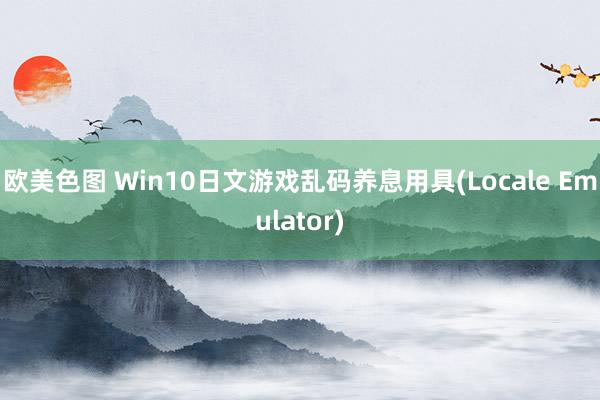 欧美色图 Win10日文游戏乱码养息用具(Locale Emulator)