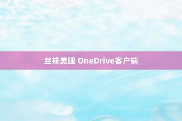 丝袜美腿 OneDrive客户端