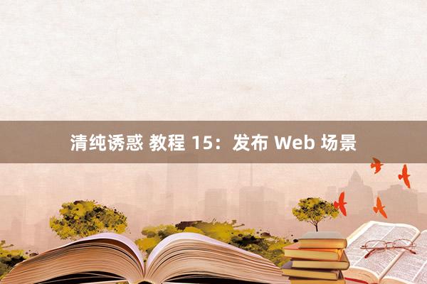 清纯诱惑 教程 15：发布 Web 场景