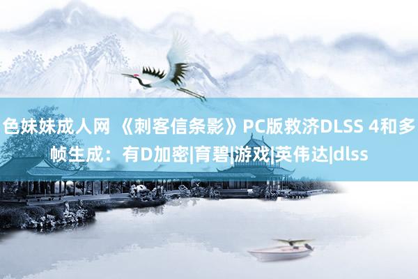 色妹妹成人网 《刺客信条影》PC版救济DLSS 4和多帧生成：有D加密|育碧|游戏|英伟达|dlss